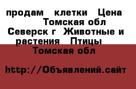 продам 2 клетки › Цена ­ 500 - Томская обл., Северск г. Животные и растения » Птицы   . Томская обл.